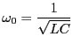 $\displaystyle \omega_0 = \frac{1}{\sqrt{LC}}$