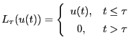 $\displaystyle L_\tau(u(t)) = \left\{ \begin{array}{cc}
u(t), & t \le \tau \\
0, & t> \tau
\end{array} \right.$