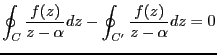 $\displaystyle \oint_{C} \frac{f(z)}{z-\alpha}dz-\oint_{C'}
\frac{f(z)}{z-\alpha}dz
=0$