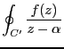 $\displaystyle \oint_{C'} \frac{f(z)}{z-\alpha}$