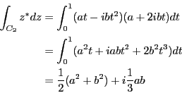\begin{eqnarray*}
\int_{C_2}z^*dz &=& \int_0^1 (at-ibt^2)(a+2ibt)dt \\
&=& \in...
... +iabt^2+2b^2t^3)dt \\
&=& \frac{1}{2}(a^2+b^2)+i\frac{1}{3}ab
\end{eqnarray*}