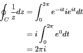\begin{eqnarray*}
\oint_C \frac{1}{z}dz &=& \int_0^{2\pi} e^{-it} ie^{it}dt \\
&=& i \int_0^{2\pi} e^{0}dt \\
&=& 2\pi i
\end{eqnarray*}