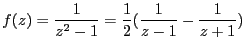 $\displaystyle f(z) = \frac{1}{z^2-1}=
\frac{1}{2}(\frac{1}{z-1}-\frac{1}{z+1})$