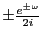 $\pm \frac{e^{\pm \omega}}{2i}$