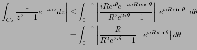 \begin{eqnarray*}
\left\vert\int_{C_2} \frac{1}{z^2+1}e^{-i\omega z} dz \right\v...
...vert
\left\vert e^{\omega R \sin \theta} \right\vert d\theta \\
\end{eqnarray*}