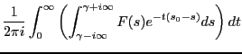 $\displaystyle \frac{1}{2 \pi i} \int_0^\infty
\left(\int_{\gamma-i\infty}^{\gamma+i\infty}
F(s) e^{-t(s_0-s)}ds\right)dt$