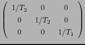 $\displaystyle \left( \begin{array}{ccc}
1/T_2 & 0 & 0 \\
0 & 1/T_2 & 0 \\
0 & 0 & 1/T_1
\end{array} \right)$