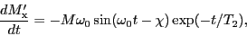 \begin{eqnarray*}
\frac{d M'_{\rm x}}{dt} =
-M \omega_0 \sin (\omega_0 t - \chi) \exp(-t/T_2),
\end{eqnarray*}