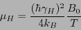 \begin{eqnarray*}
\mu_H = \frac{(\hbar \gamma_H)^2 }{4k_B}\frac{B_0}{T}
\end{eqnarray*}