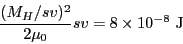 \begin{displaymath}\frac{(M_H/sv)^2}{2 \mu_0} sv = 8 \times 10^{-8}~{\rm J}\end{displaymath}