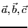 $\vec{a},
\vec{b}, \vec{c}$
