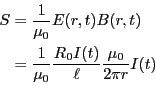 \begin{eqnarray*}
S &=& \frac{1}{\mu_0}E(r,t)B(r,t) \\
&=& \frac{1}{\mu_0}\frac{R_0 I(t)}{\ell} \frac{\mu_0}{2 \pi r}I(t)
\end{eqnarray*}