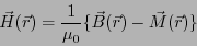 \begin{displaymath}
\vec{H}(\vec{r}) = \frac{1}{\mu_0}\{ \vec{B}(\vec{r}) - \vec{M}(\vec{r})\}
\end{displaymath}