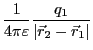 $\displaystyle \frac{1}{4\pi\varepsilon} \frac{q_1}{\vert\vec{r}_2 - \vec{r}_1\vert}$