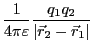 $\displaystyle \frac{1}{4\pi\varepsilon} \frac{q_1 q_2}{\vert\vec{r}_2 - \vec{r}_1\vert}$