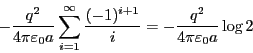 \begin{eqnarray*}
- \frac{q^2}{4 \pi \varepsilon_0 a } \sum_{i=1}^\infty
\frac{(-1)^{i+1}}{i} = - \frac{q^2}{4 \pi \varepsilon_0 a } \log 2
\end{eqnarray*}